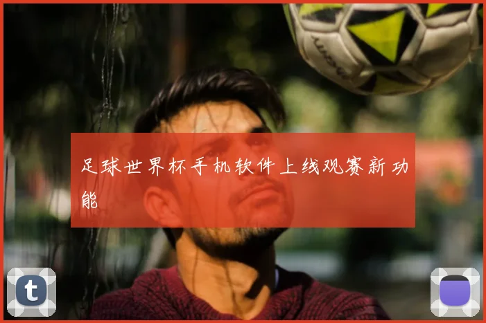 足球世界杯手机软件上线观赛新功能