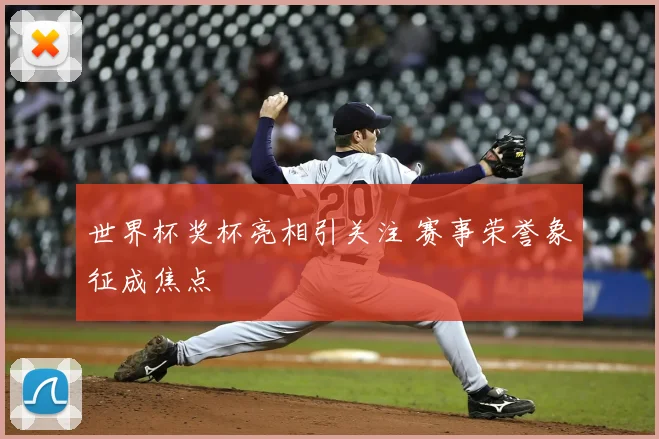世界杯奖杯亮相引关注 赛事荣誉象征成焦点